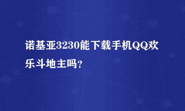 诺基亚3230能下载手机QQ欢乐斗地主吗？