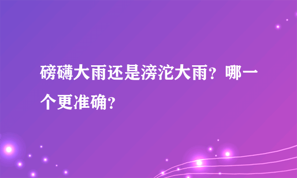 磅礴大雨还是滂沱大雨？哪一个更准确？