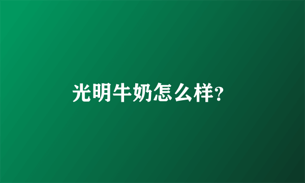 光明牛奶怎么样？