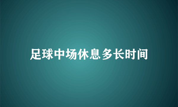 足球中场休息多长时间