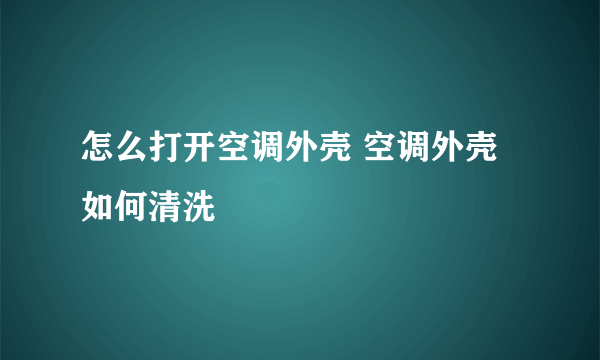 怎么打开空调外壳 空调外壳如何清洗