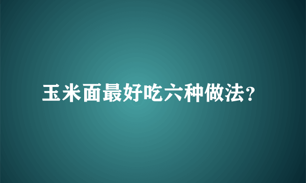 玉米面最好吃六种做法？