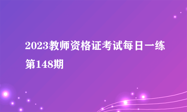 2023教师资格证考试每日一练第148期