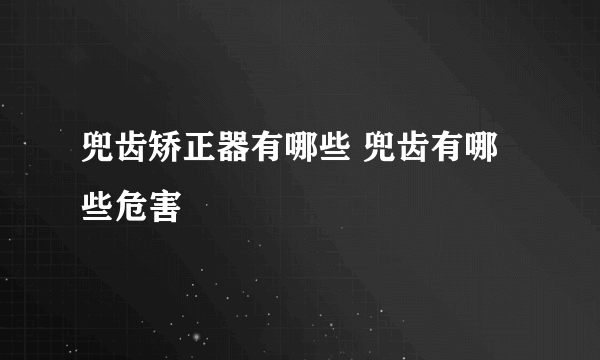 兜齿矫正器有哪些 兜齿有哪些危害