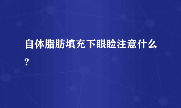 自体脂肪填充下眼睑注意什么?