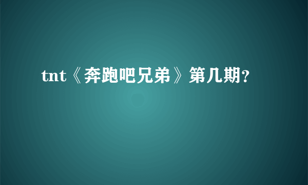 tnt《奔跑吧兄弟》第几期？