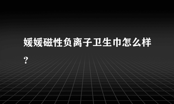 媛媛磁性负离子卫生巾怎么样？