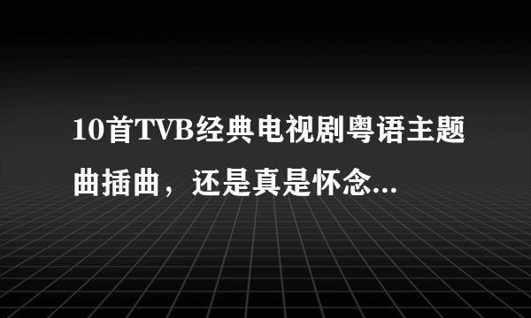 10首TVB经典电视剧粤语主题曲插曲，还是真是怀念小时候的旋律