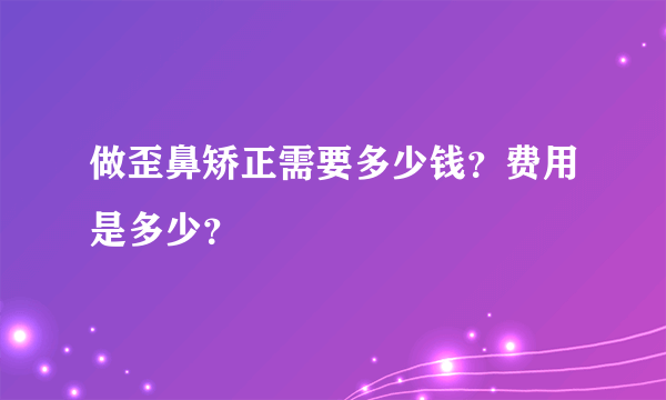 做歪鼻矫正需要多少钱？费用是多少？