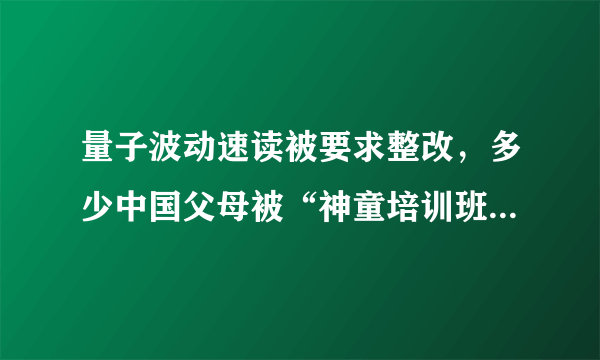 量子波动速读被要求整改，多少中国父母被“神童培训班”忽悠？