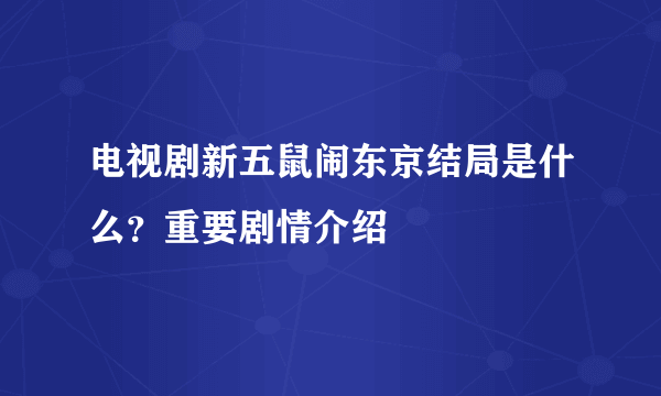 电视剧新五鼠闹东京结局是什么？重要剧情介绍