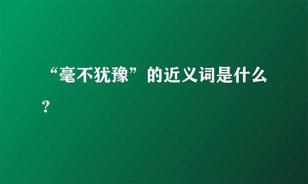 “毫不犹豫”的近义词是什么？