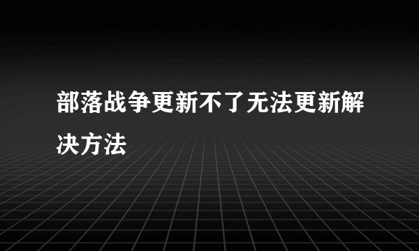 部落战争更新不了无法更新解决方法