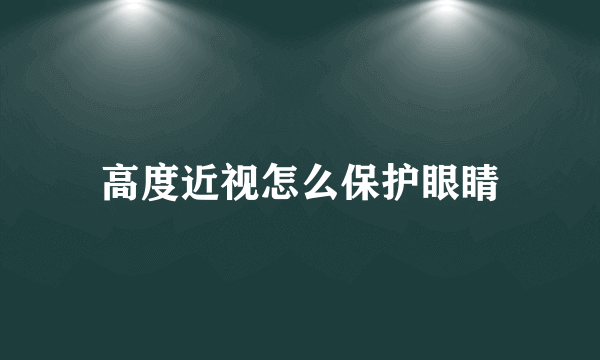 高度近视怎么保护眼睛