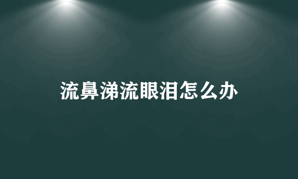 流鼻涕流眼泪怎么办