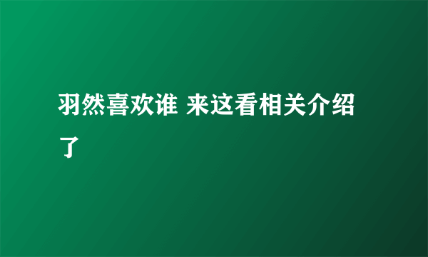 羽然喜欢谁 来这看相关介绍了