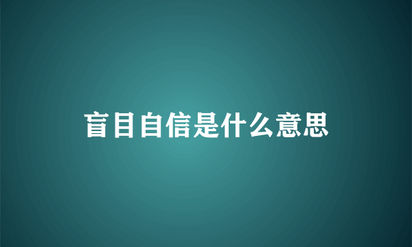 盲目自信是什么意思