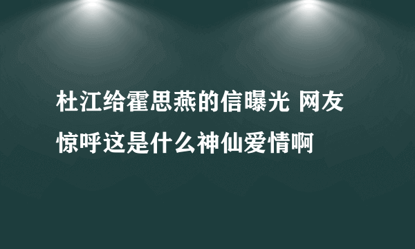 杜江给霍思燕的信曝光 网友惊呼这是什么神仙爱情啊