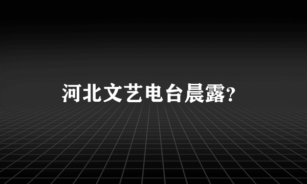 河北文艺电台晨露？