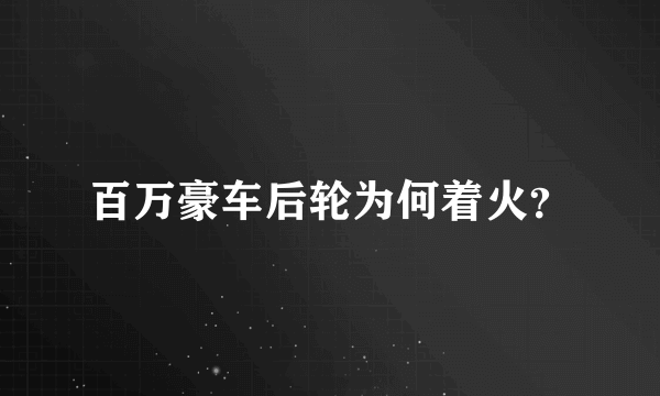 百万豪车后轮为何着火？