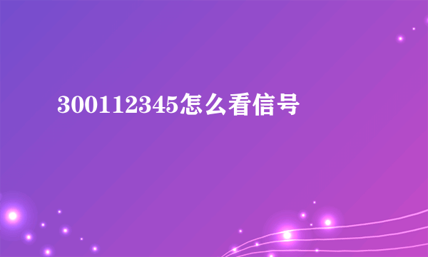 300112345怎么看信号