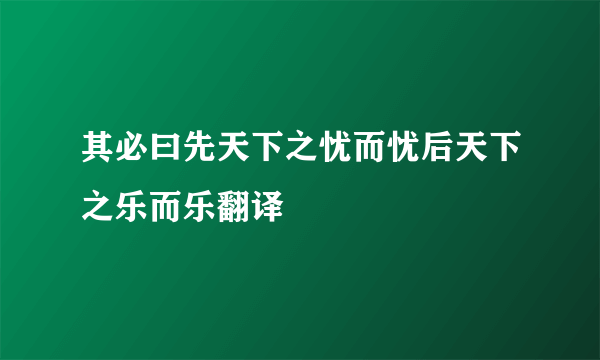 其必曰先天下之忧而忧后天下之乐而乐翻译