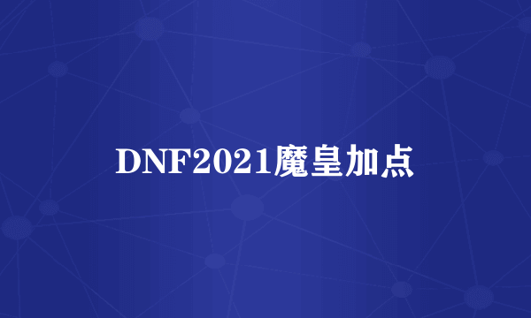 DNF2021魔皇加点