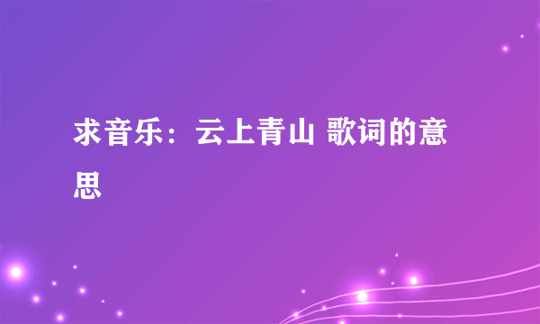 求音乐：云上青山 歌词的意思