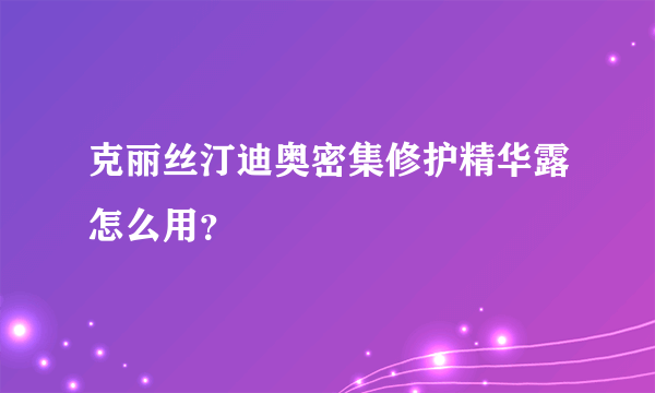 克丽丝汀迪奥密集修护精华露怎么用？