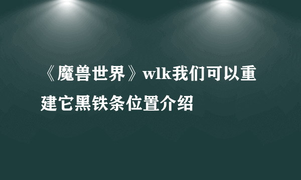 《魔兽世界》wlk我们可以重建它黑铁条位置介绍