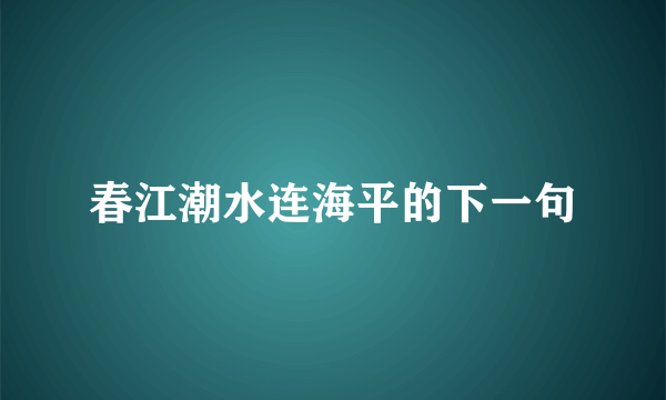 春江潮水连海平的下一句