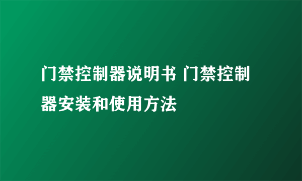 门禁控制器说明书 门禁控制器安装和使用方法