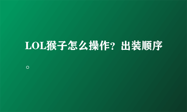 LOL猴子怎么操作？出装顺序。