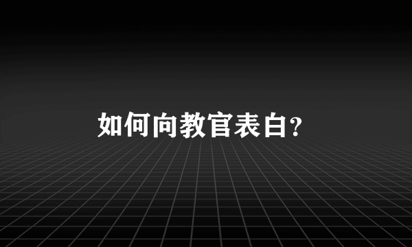 如何向教官表白？