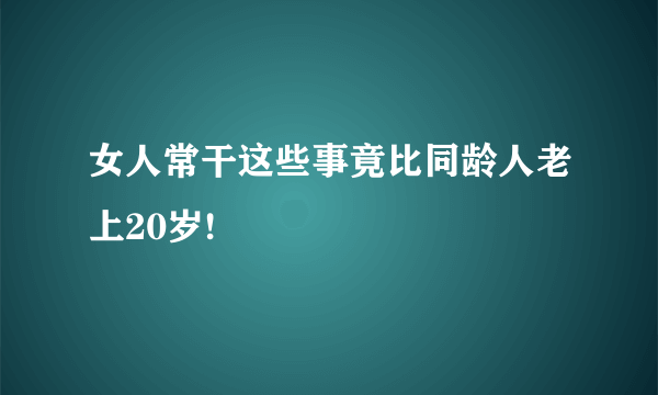 女人常干这些事竟比同龄人老上20岁!