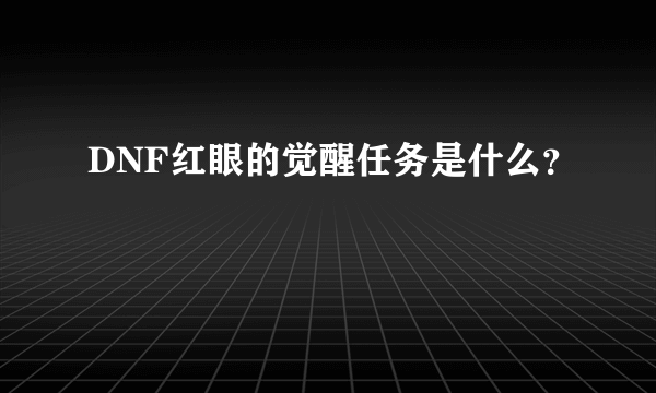 DNF红眼的觉醒任务是什么？