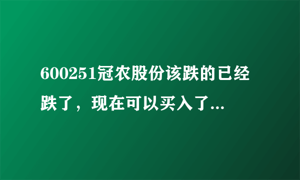 600251冠农股份该跌的已经跌了，现在可以买入了吧？请教精英。谢谢