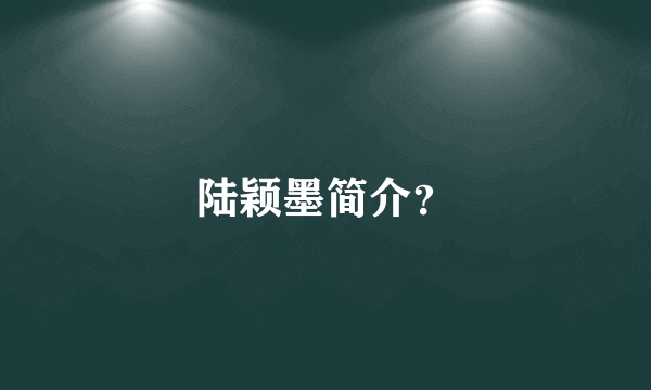 陆颖墨简介？