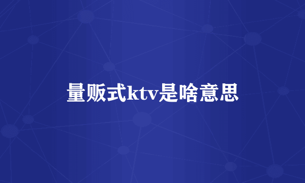 量贩式ktv是啥意思