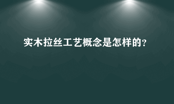 实木拉丝工艺概念是怎样的？