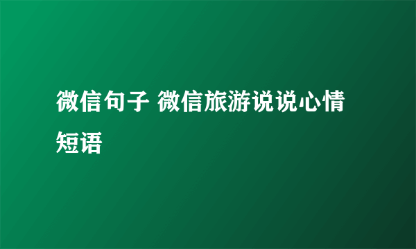 微信句子 微信旅游说说心情短语