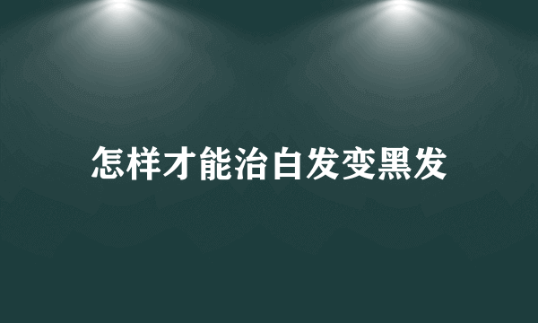 怎样才能治白发变黑发