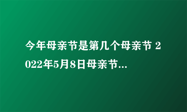 今年母亲节是第几个母亲节 2022年5月8日母亲节蚂蚁新村