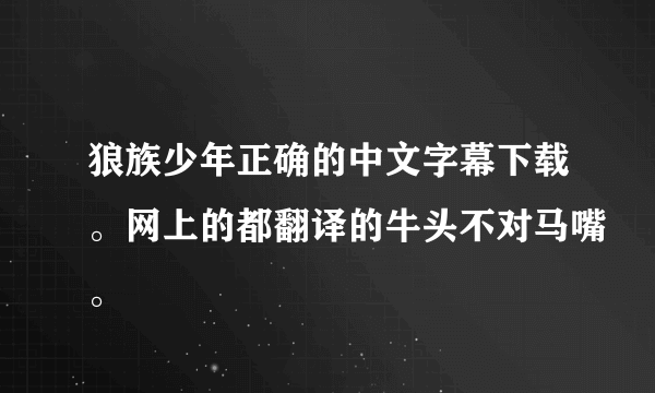 狼族少年正确的中文字幕下载。网上的都翻译的牛头不对马嘴。