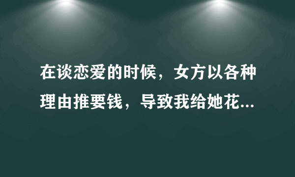 在谈恋爱的时候，女方以各种理由推要钱，导致我给她花出去7万多算诈骗吗