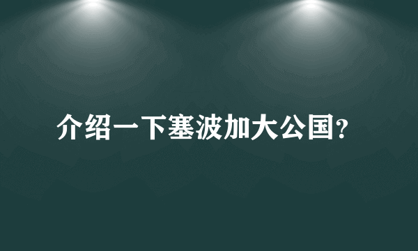 介绍一下塞波加大公国？