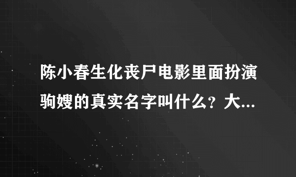 陈小春生化丧尸电影里面扮演驹嫂的真实名字叫什么？大神帮帮忙