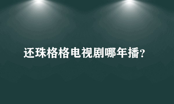 还珠格格电视剧哪年播？