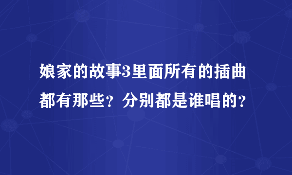 娘家的故事3里面所有的插曲都有那些？分别都是谁唱的？