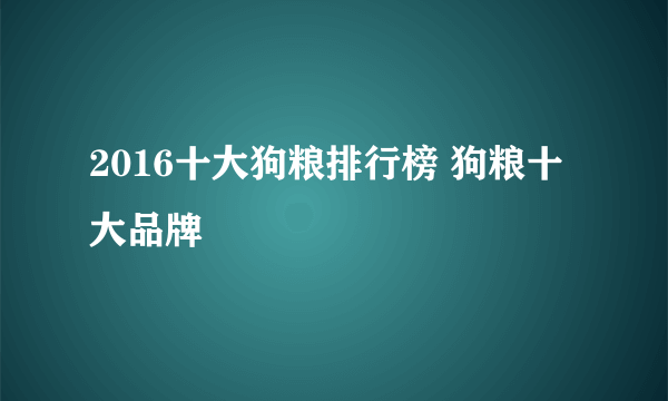 2016十大狗粮排行榜 狗粮十大品牌